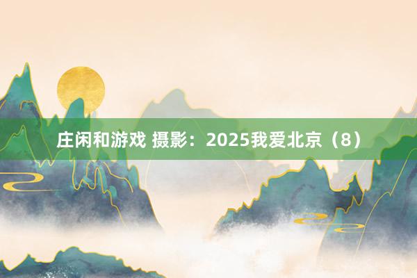 莊閑和游戲 攝影:2025我愛(ài)北京(8)