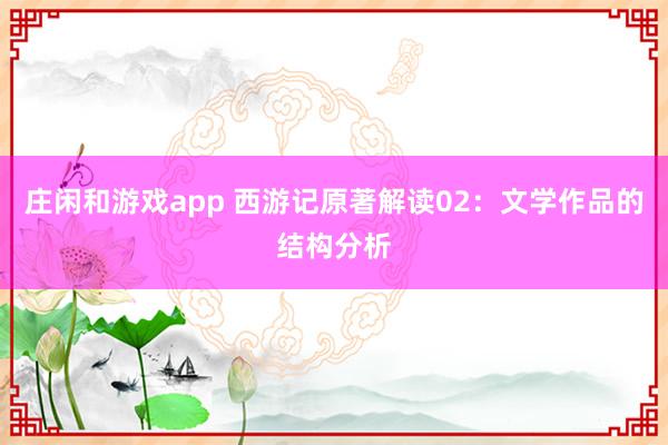 莊閑和游戲app 西游記原著解讀02：文學(xué)作品的結(jié)構(gòu)分析