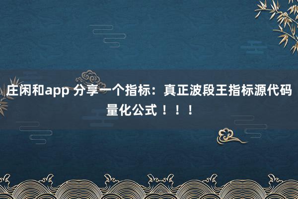 莊閑和app 分享一個指標：真正波段王指標源代碼量化公式 ！！！