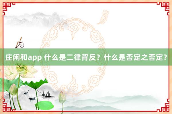 莊閑和app 什么是二律背反？什么是否定之否定？