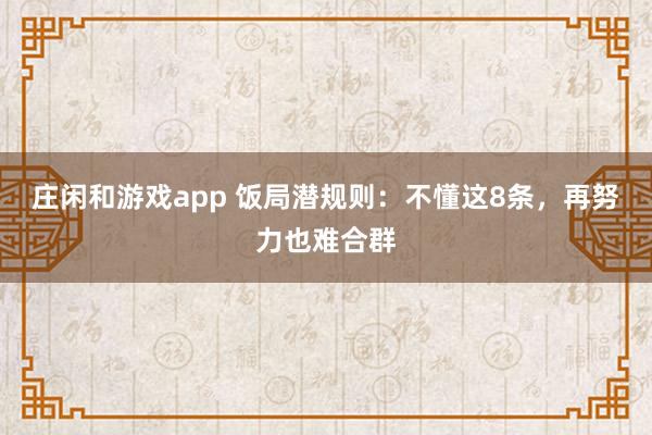 莊閑和游戲app 飯局潛規則:不懂這8條,再努力也難合群