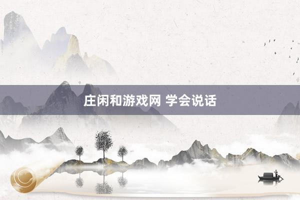 莊閑和游戲網(wǎng) 學(xué)會(huì)說話