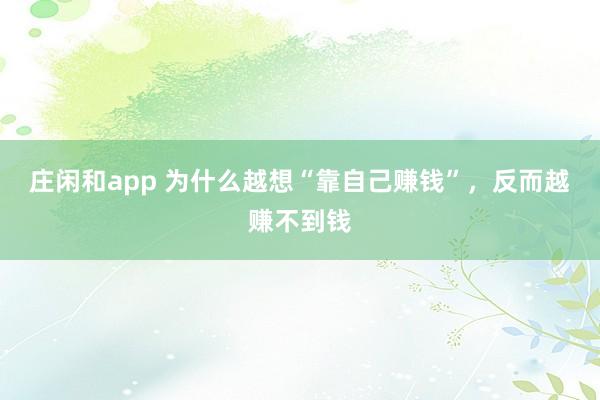 莊閑和app 為什么越想“靠自己賺錢”，反而越賺不到錢