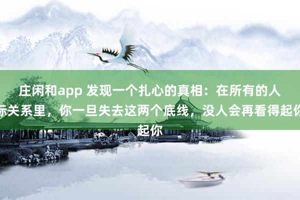 莊閑和app 發現一個扎心的真相：在所有的人際關系里，你一旦失去這兩個底線，沒人會再看得起你