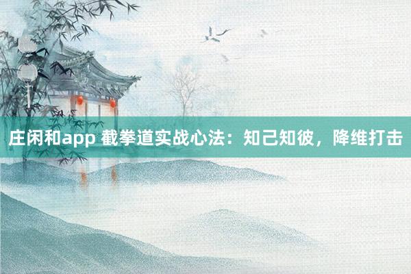 莊閑和app 截拳道實戰心法：知己知彼，降維打擊