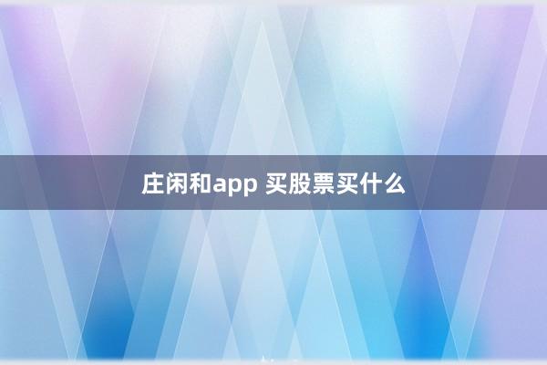 莊閑和app 買股票買什么