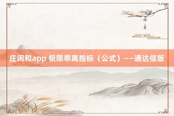 莊閑和app 極限乖離指標(biāo)(公式)——通達(dá)信版