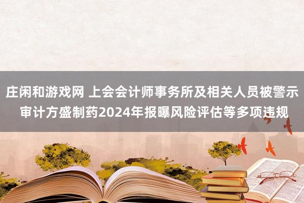 莊閑和游戲網(wǎng) 上會會計師事務所及相關(guān)人員被警示 審計方盛制藥2024年報曝風險評估等多項違規(guī)