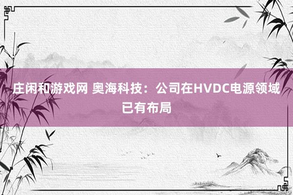 莊閑和游戲網 奧海科技：公司在HVDC電源領域已有布局