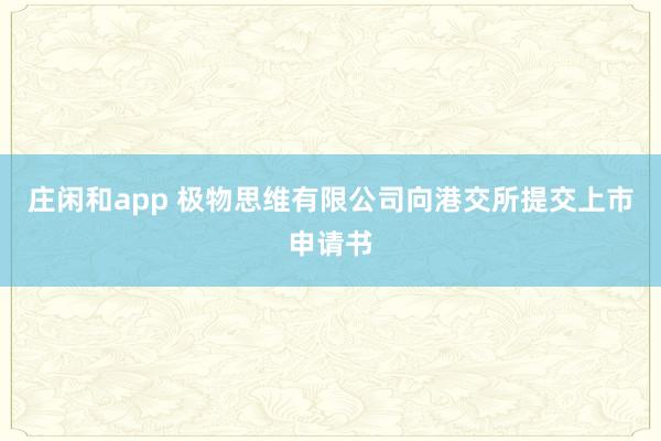 莊閑和app 極物思維有限公司向港交所提交上市申請書