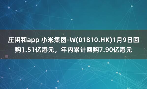 莊閑和app 小米集團-W(01810.HK)1月9日回購1.51億港元，年內累計回購7.90億港元