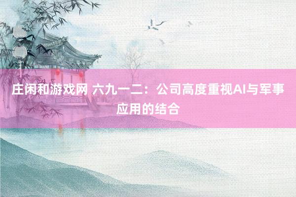 莊閑和游戲網(wǎng) 六九一二：公司高度重視AI與軍事應(yīng)用的結(jié)合