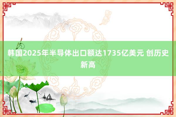 韓國2025年半導體出口額達1735億美元 創歷史新高