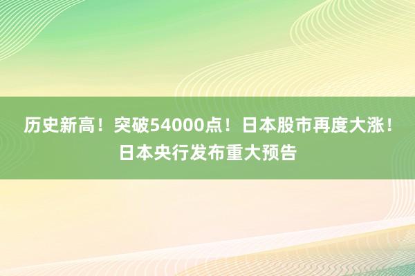 歷史新高!突破54000點!日本股市再度大漲!日本央行發(fā)布重大預(yù)告