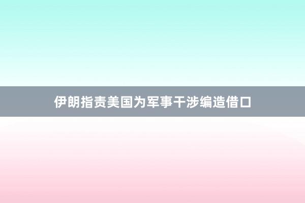 伊朗指責(zé)美國(guó)為軍事干涉編造借口