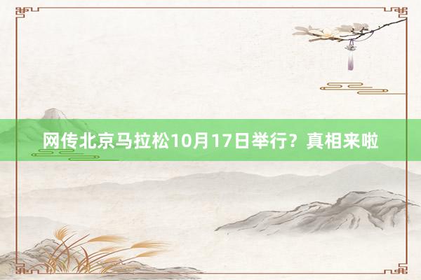 網(wǎng)傳北京馬拉松10月17日舉行？真相來啦