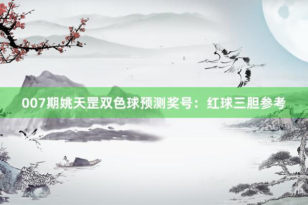 007期姚天罡雙色球預(yù)測獎(jiǎng)號(hào):紅球三膽參考