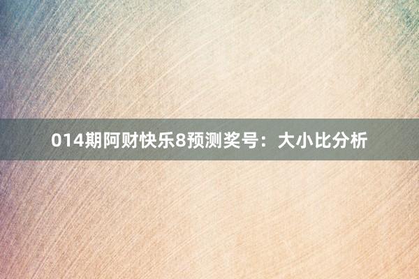 014期阿財快樂8預測獎號:大小比分析