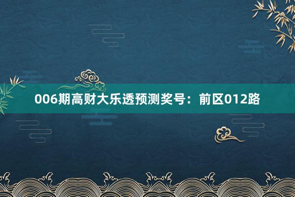 006期高財(cái)大樂(lè)透預(yù)測(cè)獎(jiǎng)號(hào):前區(qū)012路