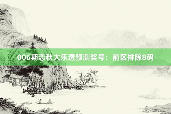 006期戀秋大樂透預(yù)測獎號：前區(qū)排除8碼