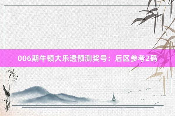 006期牛頓大樂(lè)透預(yù)測(cè)獎(jiǎng)號(hào):后區(qū)參考2碼