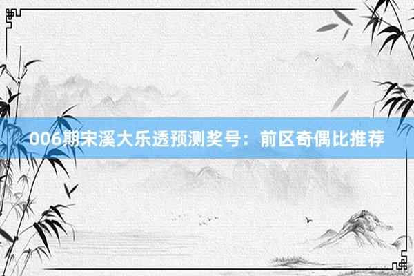 006期宋溪大樂透預(yù)測(cè)獎(jiǎng)號(hào)：前區(qū)奇偶比推薦