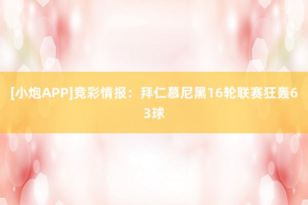 [小炮APP]競彩情報：拜仁慕尼黑16輪聯(lián)賽狂轟63球