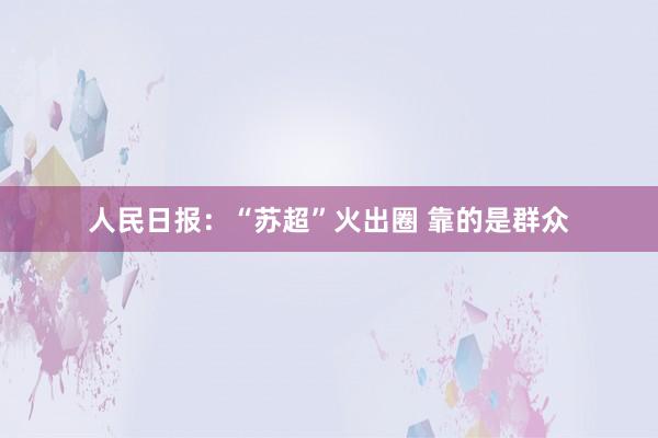 人民日報：“蘇超”火出圈 靠的是群眾