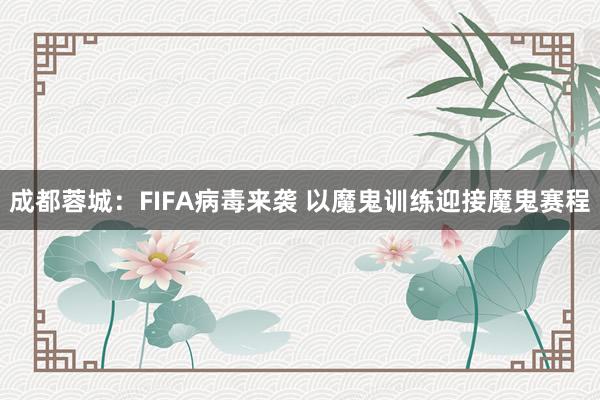 成都蓉城：FIFA病毒來襲 以魔鬼訓練迎接魔鬼賽程