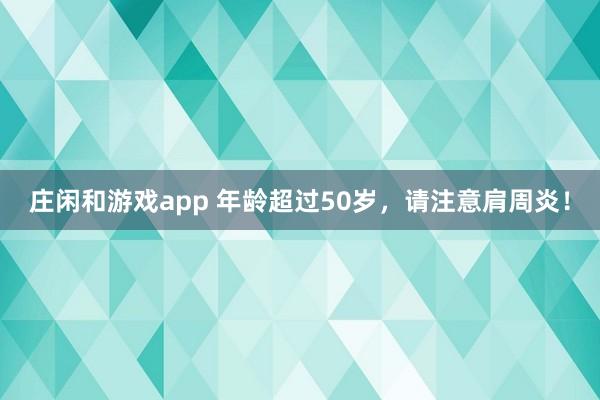 莊閑和游戲app 年齡超過(guò)50歲，請(qǐng)注意肩周炎！