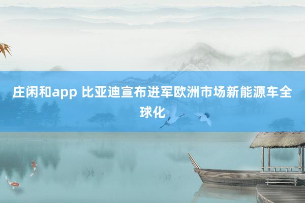 莊閑和app 比亞迪宣布進(jìn)軍歐洲市場新能源車全球化