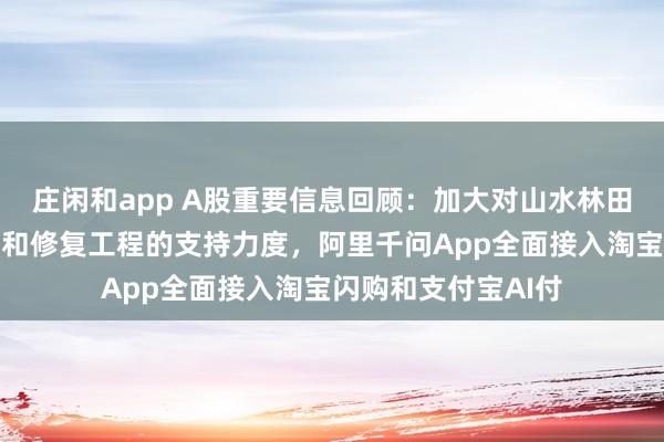 莊閑和app A股重要信息回顧:加大對山水林田湖草沙一體化保護(hù)和修復(fù)工程的支持力度,阿里千問App全面接入淘寶閃購和支付寶AI付