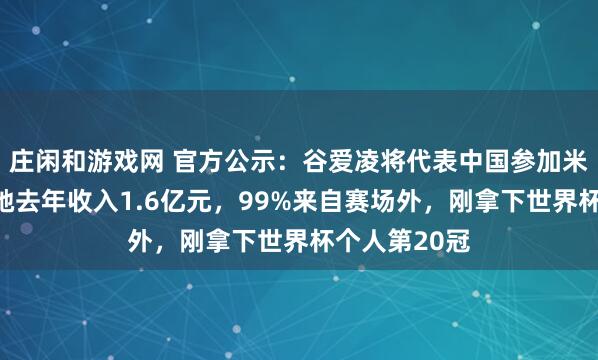 莊閑和游戲網(wǎng) 官方公示:谷愛凌將代表中國參加米蘭冬奧會!她去年收入1.6億元,99%來自賽場外,剛拿下世界杯個人第20冠