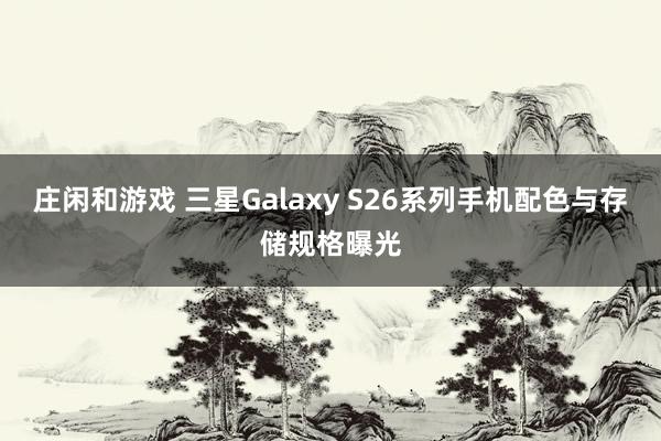 莊閑和游戲 三星Galaxy S26系列手機配色與存儲規(guī)格曝光