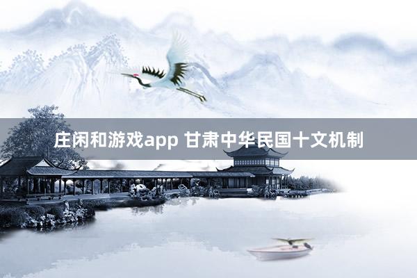 莊閑和游戲app 甘肅中華民國十文機制