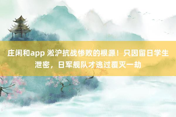 莊閑和app 淞滬抗戰(zhàn)慘敗的根源!只因留日學(xué)生泄密,日軍艦隊(duì)才逃過覆滅一劫