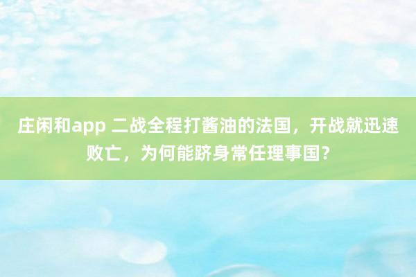 莊閑和app 二戰(zhàn)全程打醬油的法國,開戰(zhàn)就迅速敗亡,為何能躋身常任理事國?