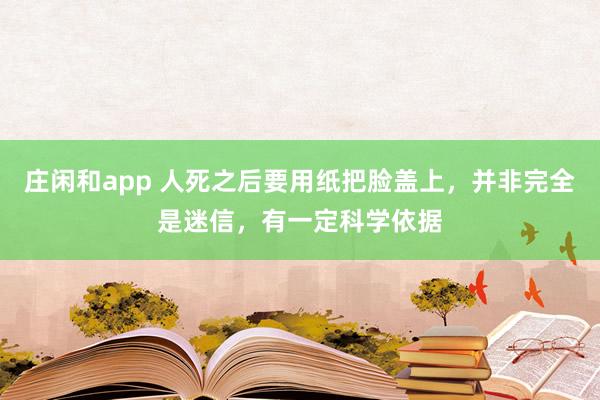 莊閑和app 人死之后要用紙把臉蓋上，并非完全是迷信，有一定科學(xué)依據(jù)