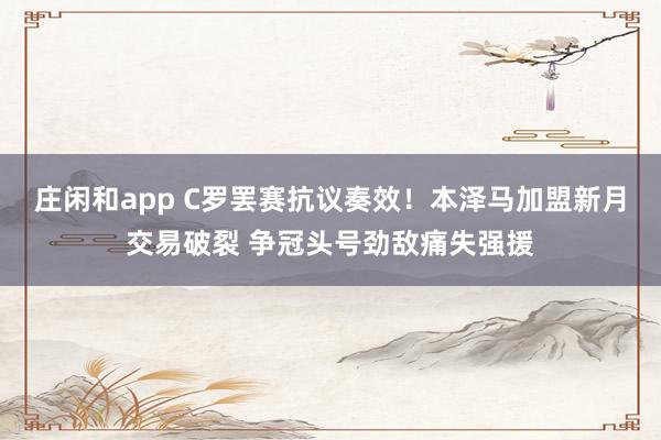 莊閑和app C羅罷賽抗議奏效！本澤馬加盟新月交易破裂 爭冠頭號勁敵痛失強援