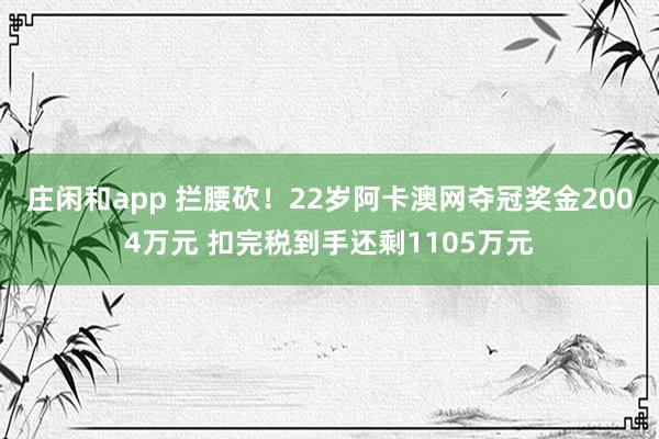 莊閑和app 攔腰砍！22歲阿卡澳網奪冠獎金2004萬元 扣完稅到手還剩1105萬元