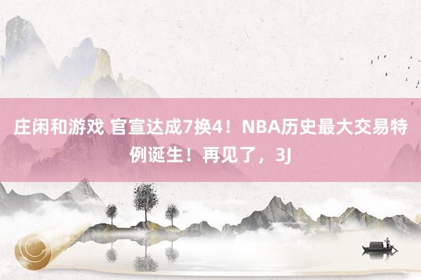莊閑和游戲 官宣達(dá)成7換4!NBA歷史最大交易特例誕生!再見(jiàn)了,3J