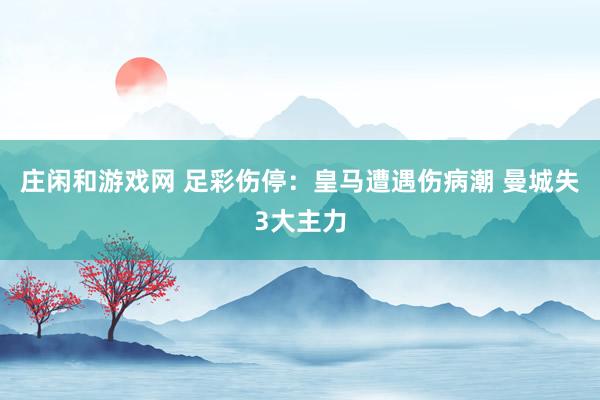 莊閑和游戲網(wǎng) 足彩傷停：皇馬遭遇傷病潮 曼城失3大主力