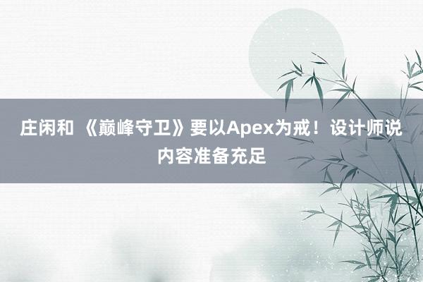 莊閑和 《巔峰守衛(wèi)》要以Apex為戒！設(shè)計(jì)師說內(nèi)容準(zhǔn)備充足
