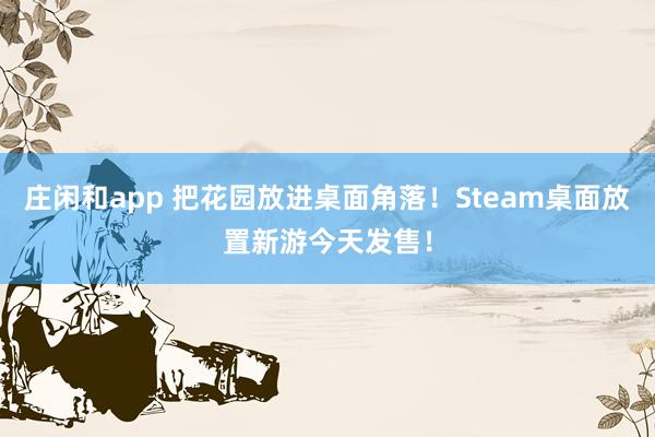 莊閑和app 把花園放進桌面角落！Steam桌面放置新游今天發售！