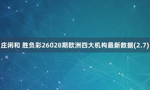 莊閑和 勝負彩26028期歐洲四大機構最新數據(2.7)