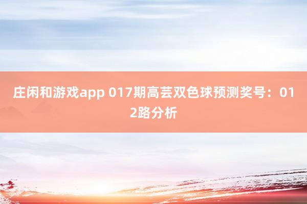 莊閑和游戲app 017期高蕓雙色球預測獎號:012路分析