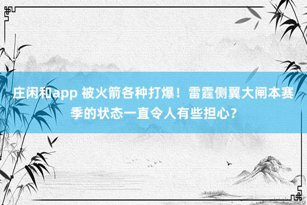 莊閑和app 被火箭各種打爆！雷霆側翼大閘本賽季的狀態一直令人有些擔心？