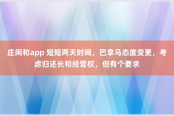 莊閑和app 短短兩天時間,巴拿馬態度變更,考慮歸還長和經營權,但有個要求