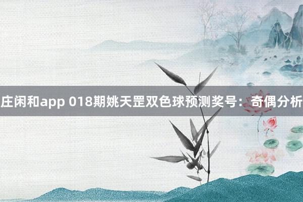 莊閑和app 018期姚天罡雙色球預測獎號:奇偶分析