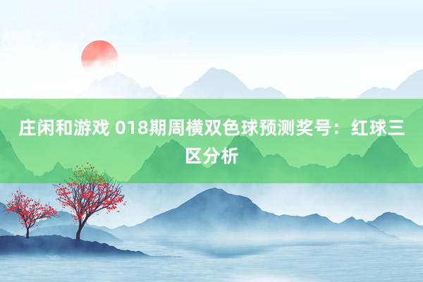 莊閑和游戲 018期周橫雙色球預(yù)測獎(jiǎng)號:紅球三區(qū)分析